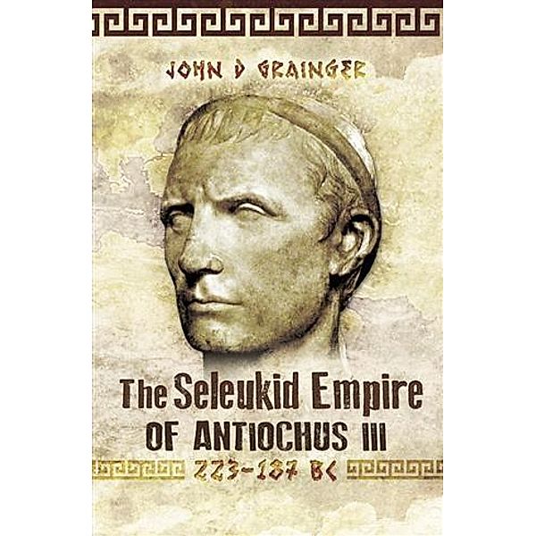Seleukid Empire of Antiochus III, John D Grainger