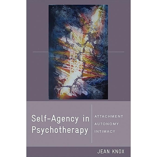 Self-Agency in Psychotherapy: Attachment, Autonomy, and Intimacy (Norton Series on Interpersonal Neurobiology) / Norton Series on Interpersonal Neurobiology Bd.0, Jean Knox