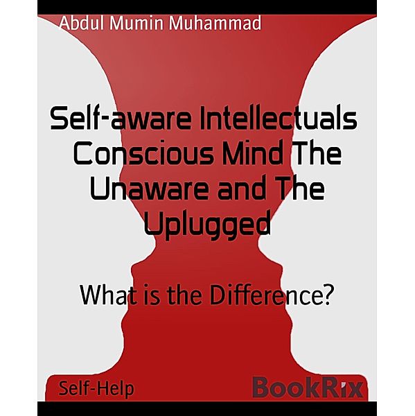 Self-aware Intellectuals  Conscious Mind The Unaware and The Uplugged, Abdul Mumin Muhammad