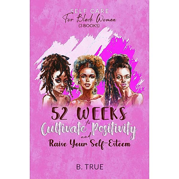 Self-Care for Black Women (3 books): 52 Weeks to Cultivate Positivity & Raise Your Self-Esteem / Self-Care for Black Women, B. True