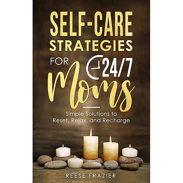 Self-Care Strategies for 24/7 Moms: Simple Solutions to Reset, Relax, and Recharge, Reese Frazier