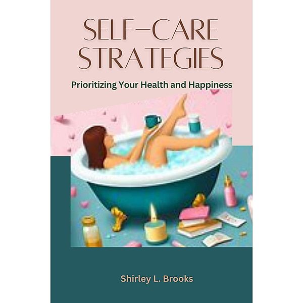 Self-Care Strategies  : Prioritizing Your Health and Happiness, Shirley L. Brooks