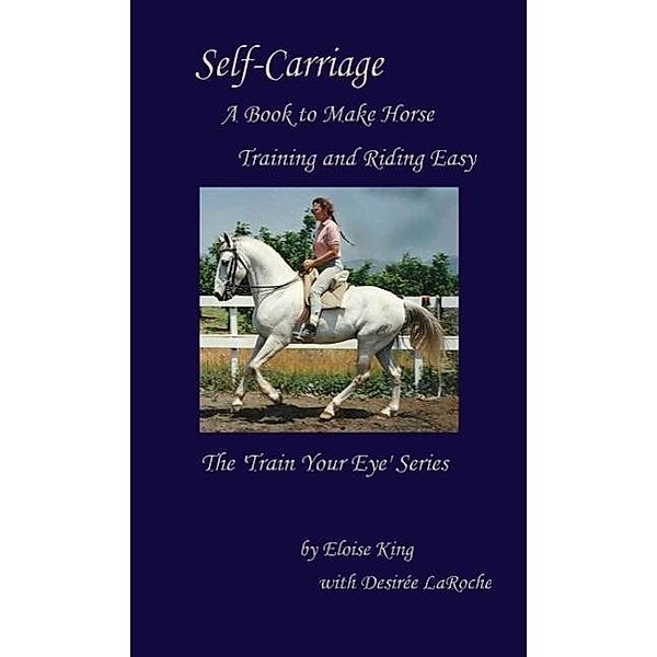 Self-Carriage: A Book to Make Horse Training and Riding Easy (Train Your Eye, #1), Eloise King, Desiree LaRoche