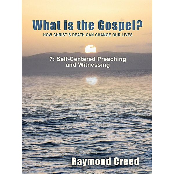 Self-Centred Preaching and Witnessing (What is the Gospel?, #7) / What is the Gospel?, Raymond Creed