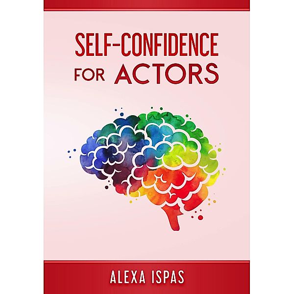 Self-Confidence for Actors (Psychology for Actors Series) / Psychology for Actors Series, Alexa Ispas