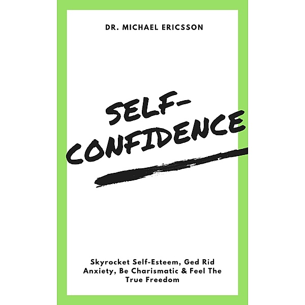 Self-Confidence: Skyrocket Self-Esteem, Ged Rid Anxiety, Be Charismatic & Feel The True Freedom, Michael Ericsson