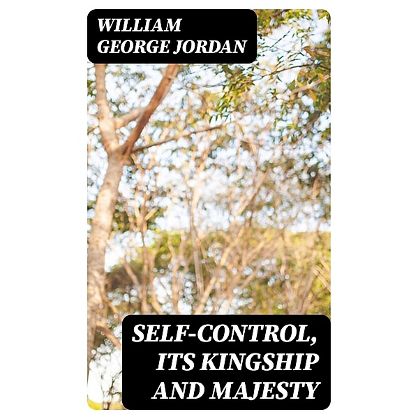 Self-Control, Its Kingship and Majesty, William George Jordan