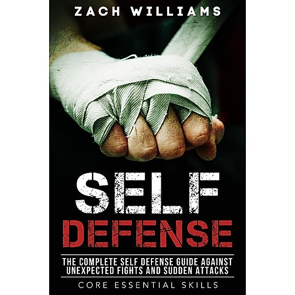 Self Defense: The Complete Self Defense Guide Against Unexpected Fights and Sudden Attacks (Core Esential Skills, #1) / Core Esential Skills, Zach Williams