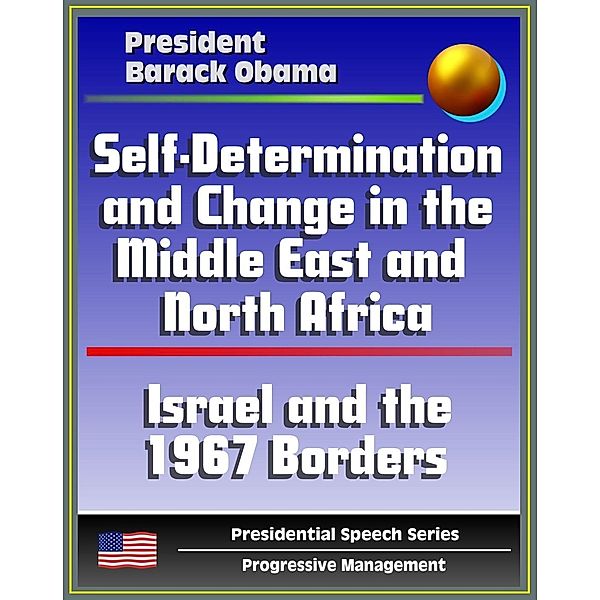 Self-Determination and Change in the Middle East and North Africa: Policy Speech by President Barack Obama, May 2011 - Islam, Israel and the 1967 Borders, Palestine, Libya, Egypt, Tunisia, Iraq, Iran / Progressive Management, Progressive Management