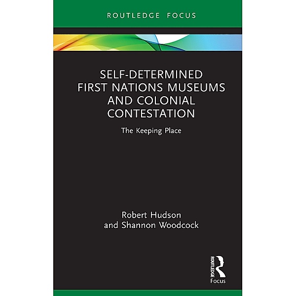 Self-Determined First Nations Museums and Colonial Contestation, Robert Hudson, Shannon Woodcock
