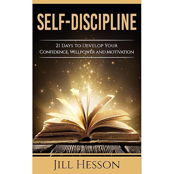 Self-Discipline: 21 Days to Develop Your Confidence, Willpower and Motivation, Jill Hesson