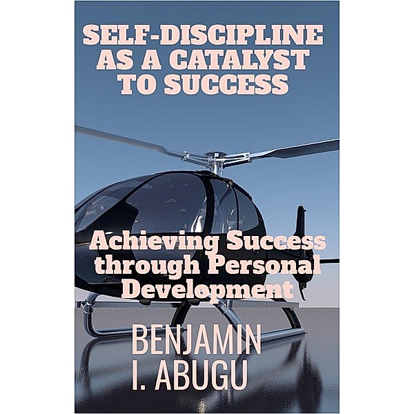 SELF-DISCIPLINE AS A CATALYST TO SUCCESS, Benjamin Abugu