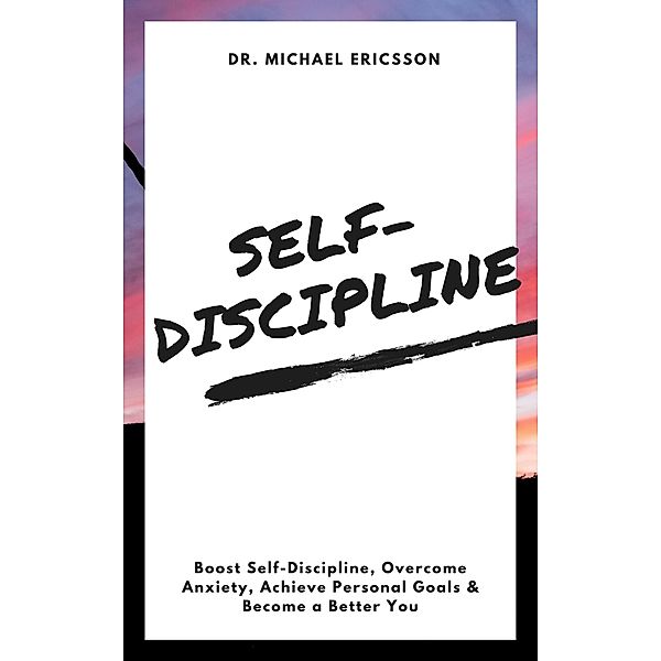 Self-Discipline: Boost Self-Discipline, Overcome Anxiety, Achieve Personal Goals & Become a Better You, Michael Ericsson