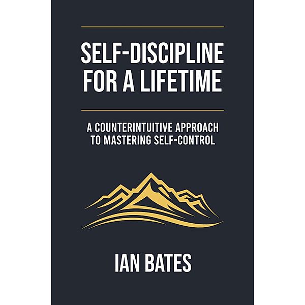 Self-discipline For a Lifetime: A Counterintuitive Approach to Mastering Self-control (Self-Discovery Series) / Self-Discovery Series, Ian Bates