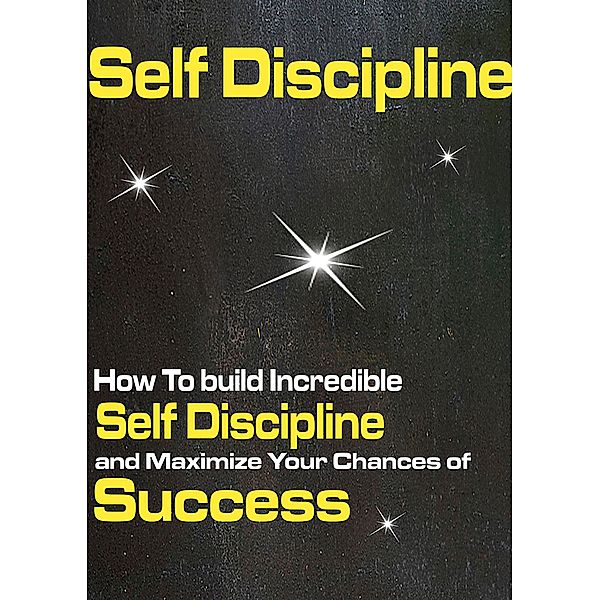 Self discipline: How to Build Incredible Self Discipline and Maximize Your Chances of Success, Peter Jenner