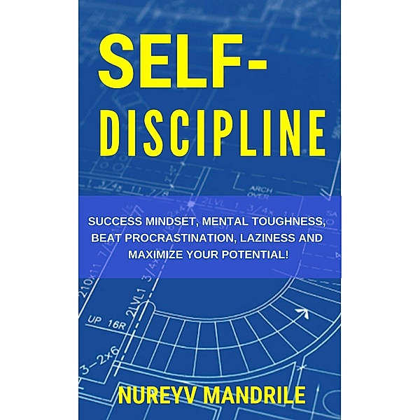Self-Discipline: Success Mindset, Mental Toughness, Beat Procrastination, Laziness and Maximize Your Potential! / Nureyv Mandrile, Nureyv Mandrile