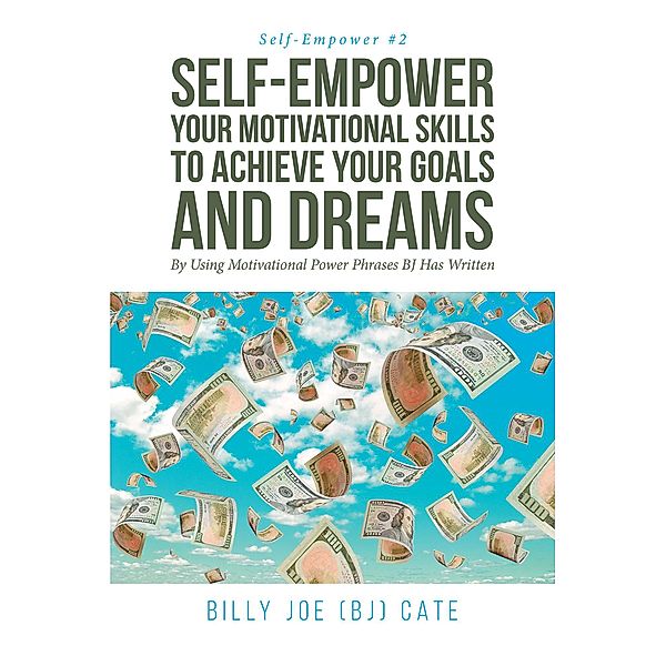 Self-Empower Your Motivational Skills To Achieve Your Goals and Dreams; By Using Motivational Power Phrases BJ Has Written, Billy Joe (BJ) Cate