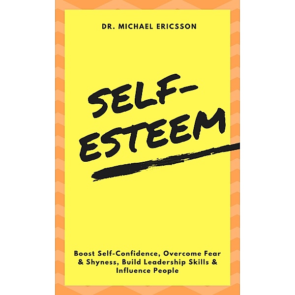 Self-Esteem: Boost Self-Confidence, Overcome Fear & Shyness, Build Leadership Skills & Influence People, Michael Ericsson