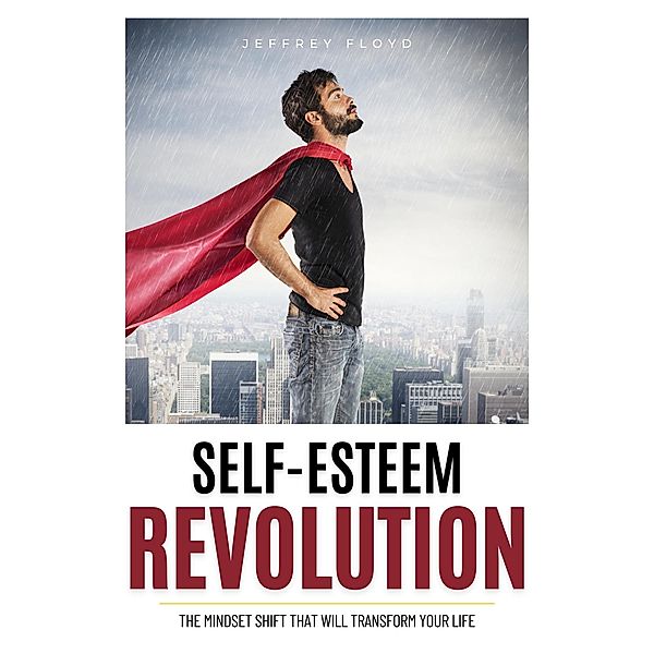 Self-Esteem Revolution:The Mindset Shift That Will Transform Your Life, Jeffrey Floyd