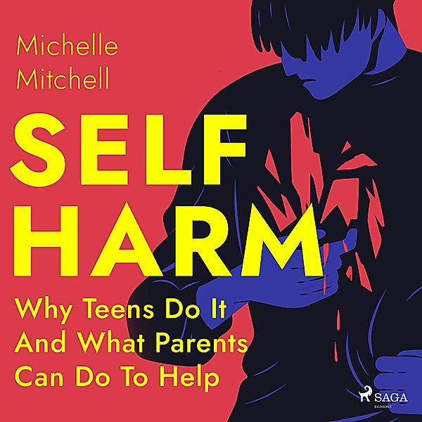 Self Harm: Why Teens Do It And What Parents Can Do To Help, Michelle Mitchell