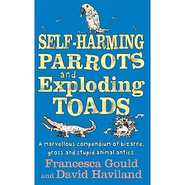 Self-harming Parrots & Exploding Toads, Francesca Gould, David Haviland