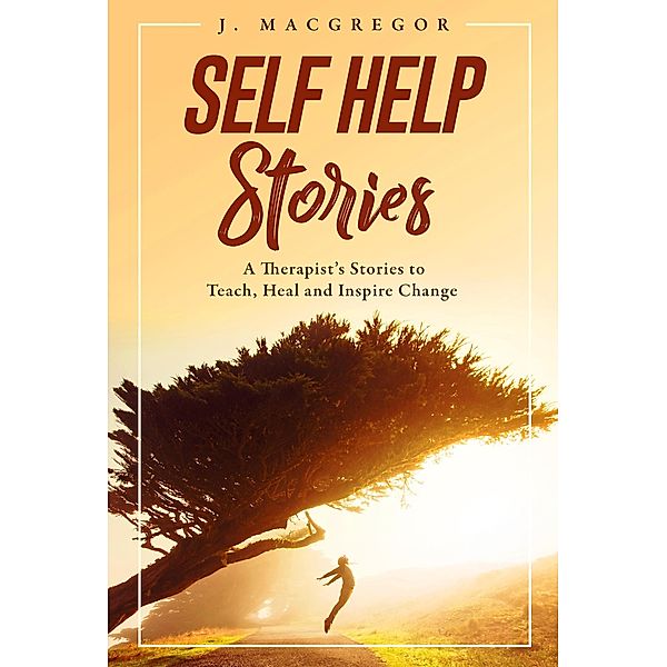 Self Help Stories: A Therapist's Stories to Teach, Heal and Inspire Change / Self Help Stories, J. Macgregor