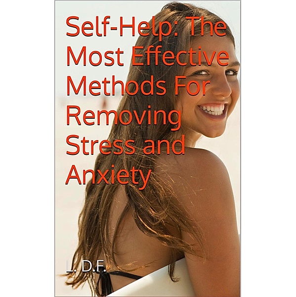 Self-Help: The Most Effective Methods For Removing Stress and Anxiety, L. D. F.