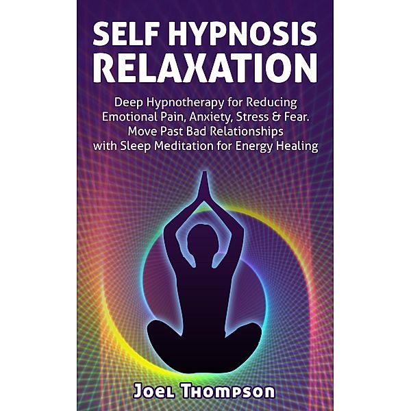 Self Hypnosis Relaxation: Deep Hypnotherapy for Reducing Emotional Pain, Anxiety, Stress & Fear - Move Past Bad Relationships with Sleep Meditation for Energy Healing, Joel Thompson