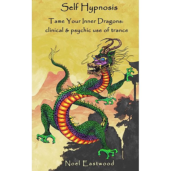 Self Hypnosis Tame Your Inner Dragons: Clinical and Psychic Use of Trance, Noel Eastwood