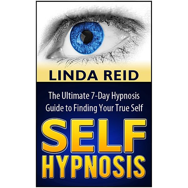 Self Hypnosis: The Ultimate 7-Days Hypnosis Guide to Finding Your True Self, Linda Reid