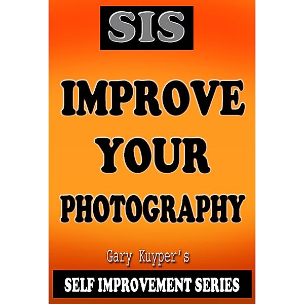 Self Improvement Series - Improve Your Photography / Self Improvement, Gary Kuyper