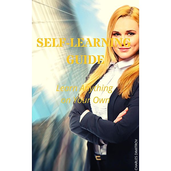 Self-Learning Guide: Learn Anything on Your Own, Charles Dimitrov