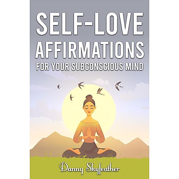 Self-Love Affirmations for Your Subconscious Mind, Danny Skyfeather