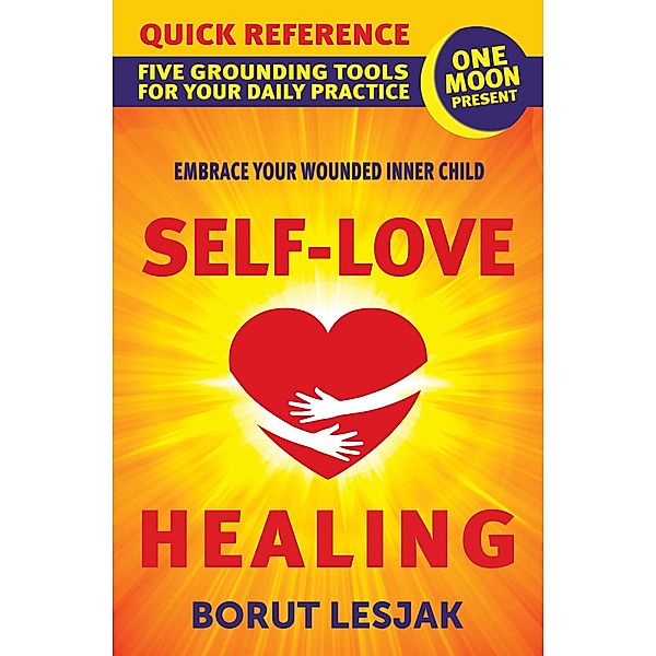 Self-Love Healing Quick Reference: Five Grounding Tools For Your Daily Practice / Self-Love Healing, Borut Lesjak