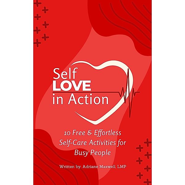 Self Love in Action: 10 Free & Effortless Self-Care Activities for Busy People, Adriane Maxwell