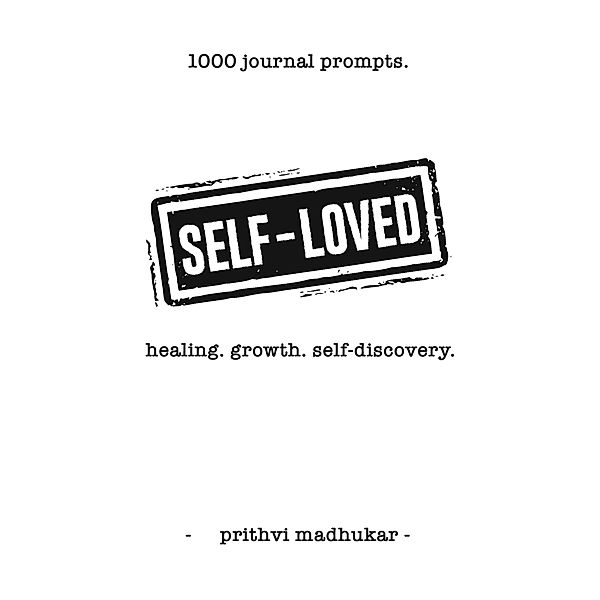 Self-Loved: 1000 Journal Prompts for Healing. Growth. Self-Discovery., Prithvi Madhukar