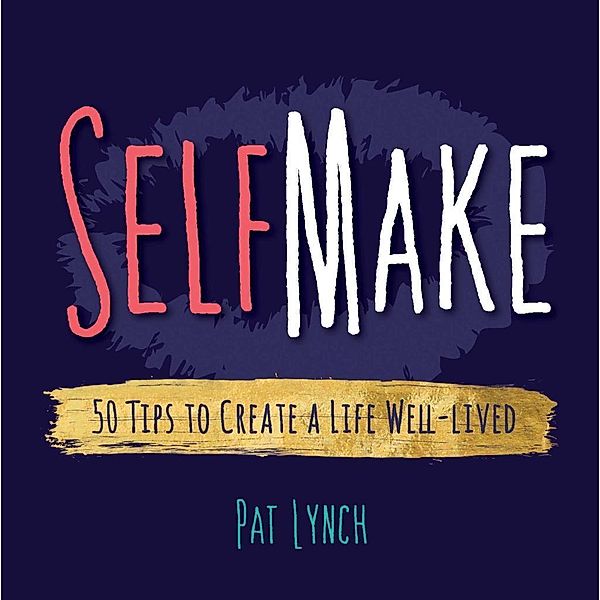 Self Make: 50 Tips to Create a Life Well-lived / Lynch Press, Pat G Lynch