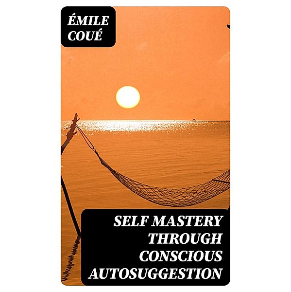 Self Mastery Through Conscious Autosuggestion, Émile Coué