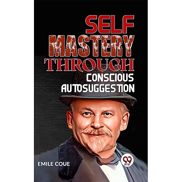 SELF MASTERY THROUGH CONSCIOUS AUTOSUGGESTION, Emile Coue