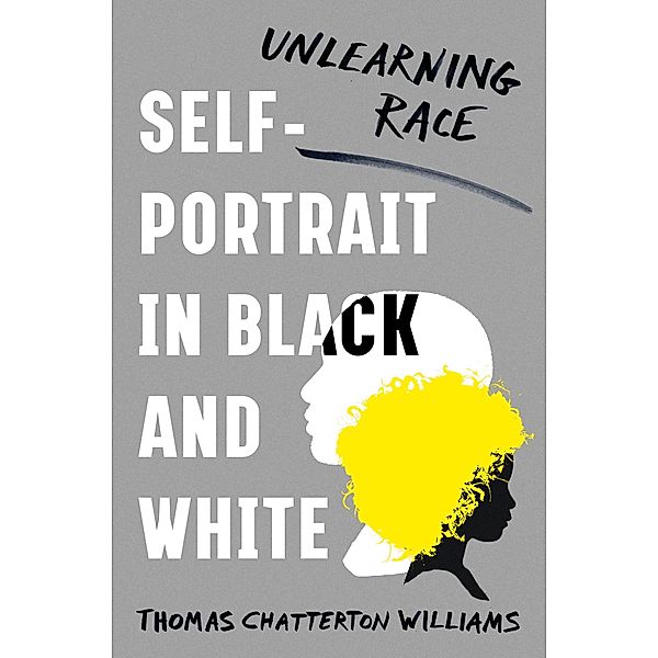 Self-Portrait in Black and White: Unlearning Race, Thomas Chatterton Williams