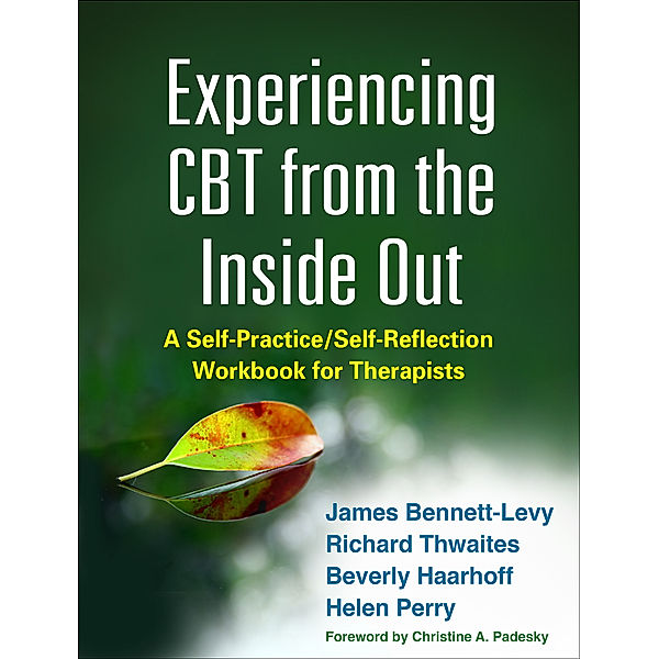 Self-Practice/Self-Reflection Guides for Psychotherapists: Experiencing CBT from the Inside Out, James Bennett-Levy, Helen Perry, Beverly Haarhoff, Richard Thwaites