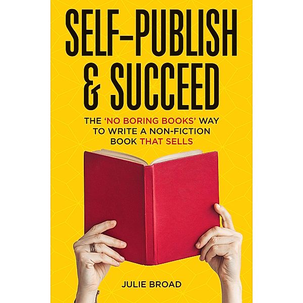 Self-Publish & Succeed: The No Boring Books Way to Writing a Non-Fiction Book that Sells, Julie Broad