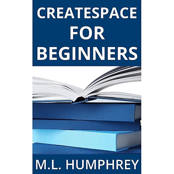 Self-Publishing Essentials: CreateSpace for Beginners (Self-Publishing Essentials, #3), M.L. Humphrey