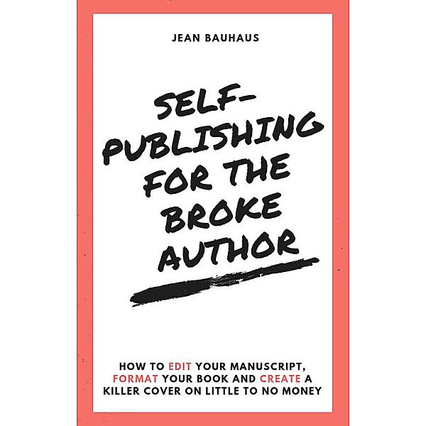 Self-Publishing for the Broke Author: How to Edit Your Manuscript, Format Your Book and Create a Killer Cover on Little to No Money, Jean Bauhaus