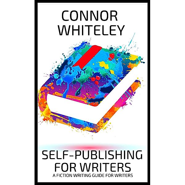 Self-Publishing For Writers: A Fiction Writing Guide For Writers (Books for Writers and Authors, #6) / Books for Writers and Authors, Connor Whiteley