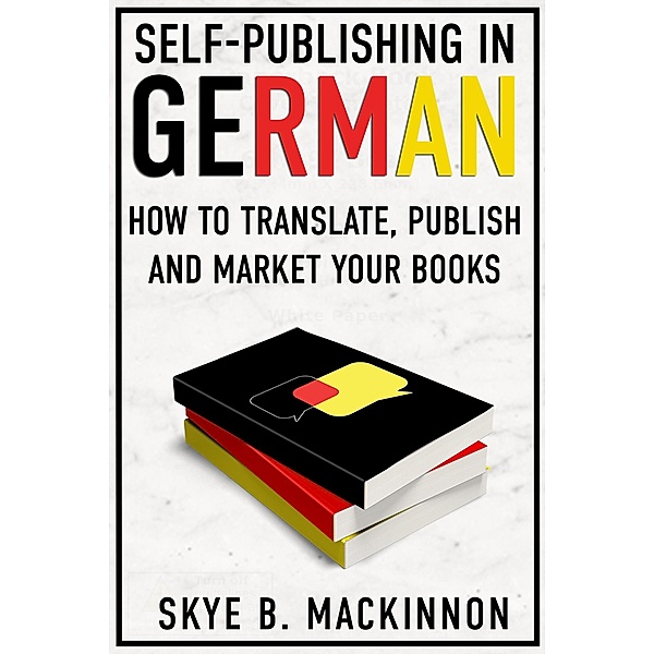 Self-Publishing in German: How to Translate, Publish and Market Your Books, Skye B. MacKinnon