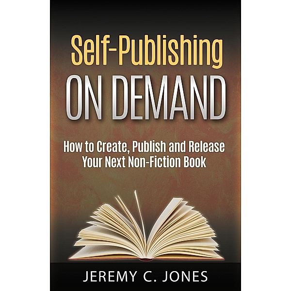 Self-Publishing On Demand: How To Create, Publish and Release Your Next Non-Fiction Book, Jeremy Jones