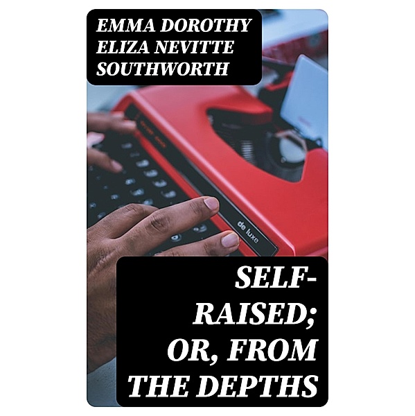 Self-Raised; Or, From the Depths, Emma Dorothy Eliza Nevitte Southworth