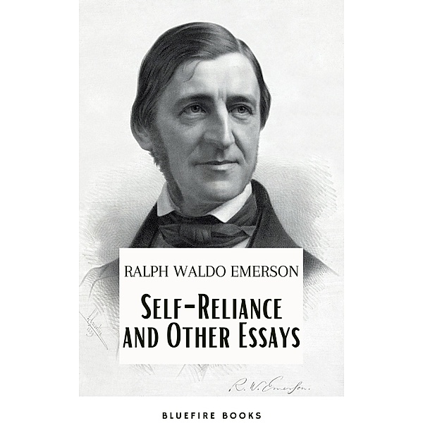 Self-Reliance and Other Essays: Empowering Wisdom from Ralph Waldo Emerson - A Beacon for Independent Thought and Personal Growth, Ralph Waldo Emerson, Bluefire Books
