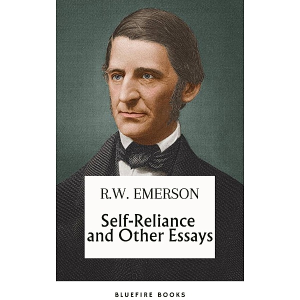 Self-Reliance and Other Essays: Uncover Emerson's Wisdom and Path to Individuality - eBook Edition, Ralph Waldo Emerson, Bluefire Books